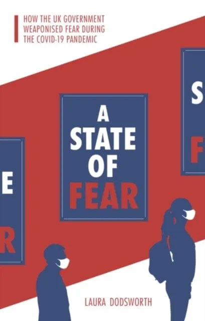 A State of Fear: How the UK government weaponised fear during the Covid-19 pandemic by Laura Dodsworth