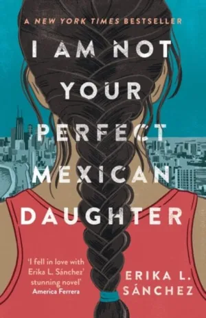 I Am Not Your Perfect Mexican Daughter: A Time magazine pick for Best YA of All Time by Erika L. Sanchez