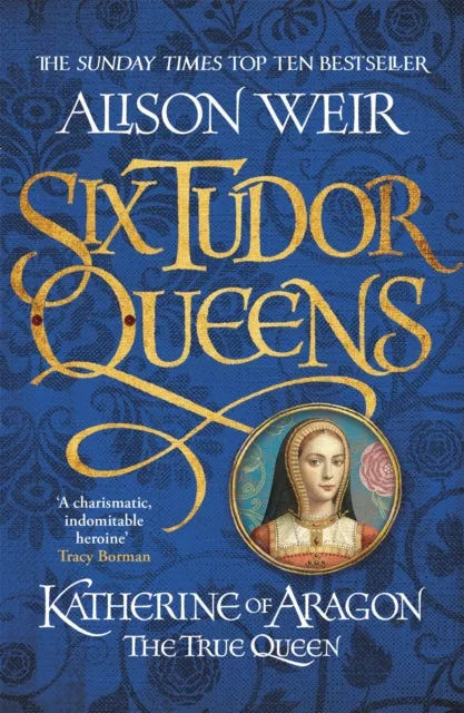 Six Tudor Queens 1: Katherine of Aragon, The True Queen by Alison Weir