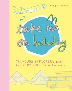 Take Me On Holiday: The Young Explorer's Guide To Every Holiday In The World
