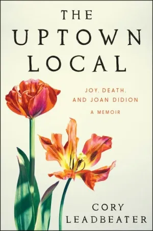 The Uptown Local : Joy, Death, and Joan Didion: A Memoir Cleary's